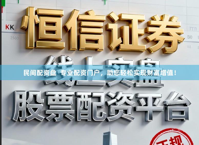 民间配资盘  专业配资门户，助您轻松实现财富增值！