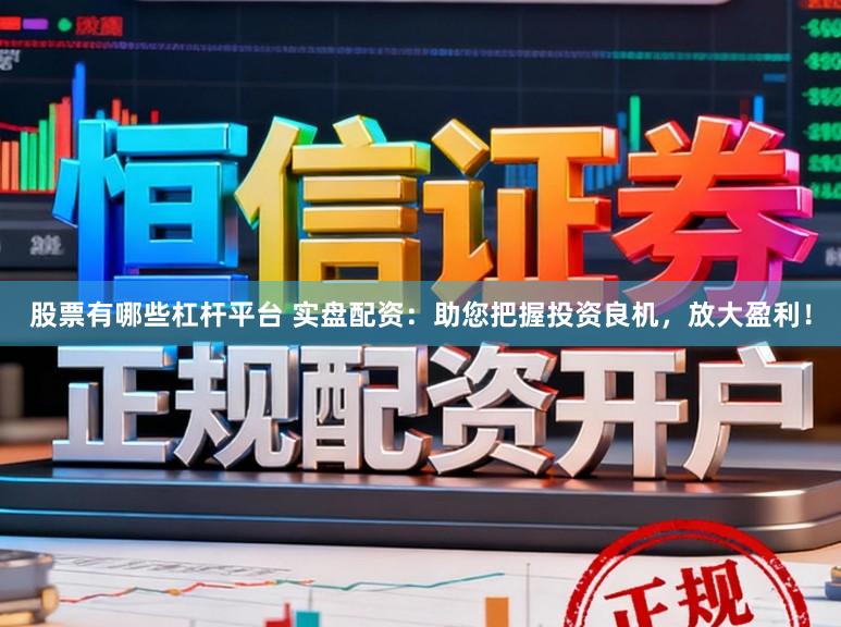 股票有哪些杠杆平台 实盘配资：助您把握投资良机，放大盈利！