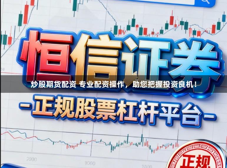 炒股期货配资 专业配资操作，助您把握投资良机！