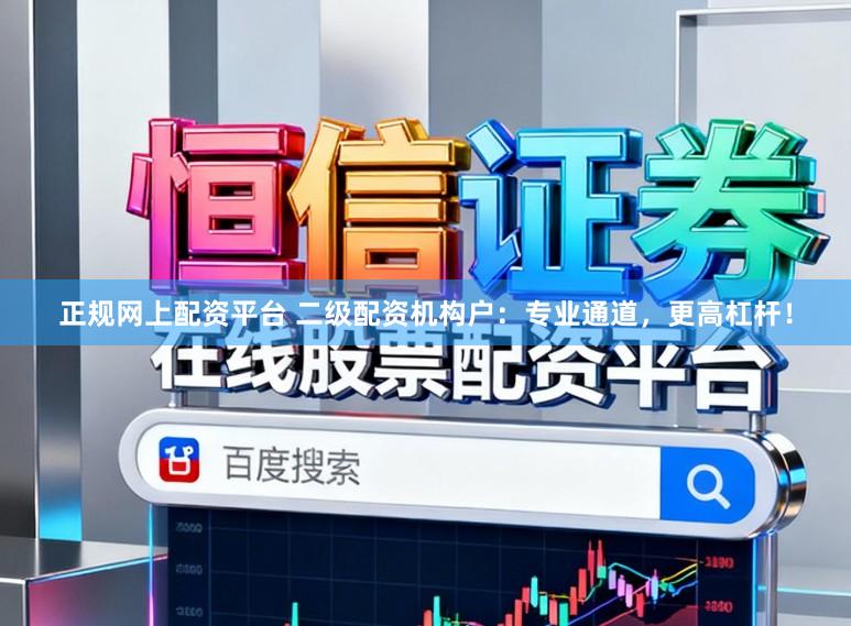 正规网上配资平台 二级配资机构户：专业通道，更高杠杆！