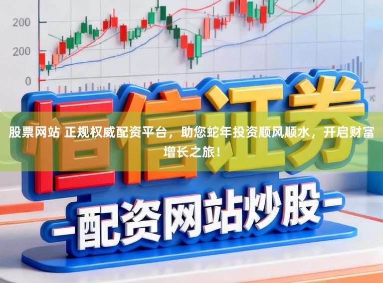 股票网站 正规权威配资平台，助您蛇年投资顺风顺水，开启财富增长之旅！