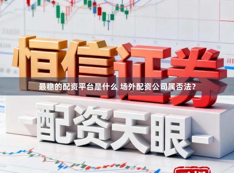 最稳的配资平台是什么 场外配资公司属否法？