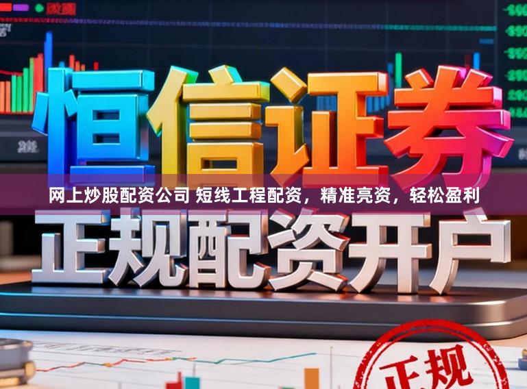 网上炒股配资公司 短线工程配资，精准亮资，轻松盈利