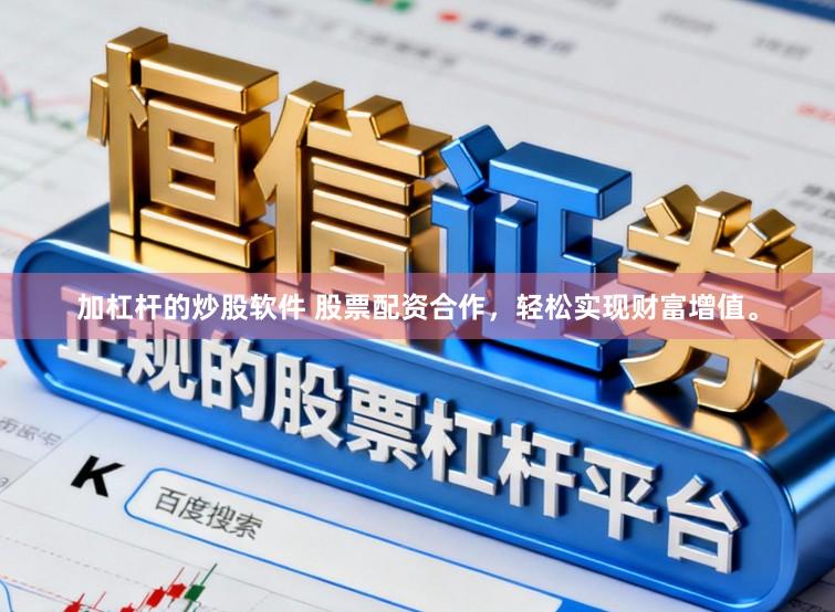 加杠杆的炒股软件 股票配资合作，轻松实现财富增值。