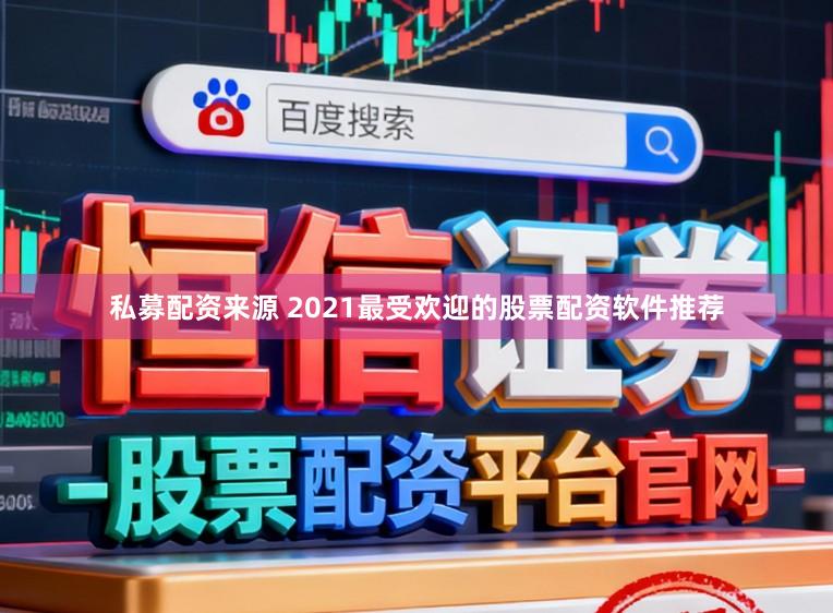 私募配资来源 2021最受欢迎的股票配资软件推荐