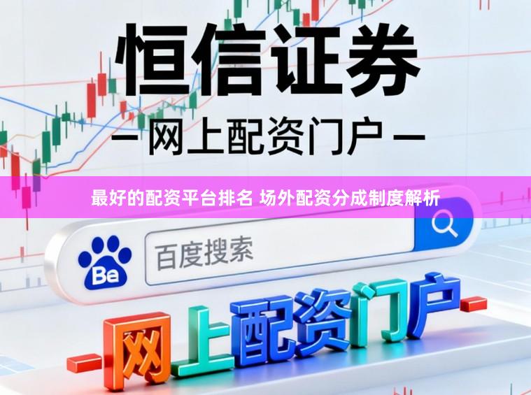 最好的配资平台排名 场外配资分成制度解析
