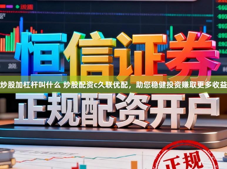炒股加杠杆叫什么 炒股配资c久联优配，助您稳健投资赚取更多收益