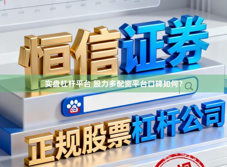 实盘杠杆平台 股力多配资平台口碑如何？