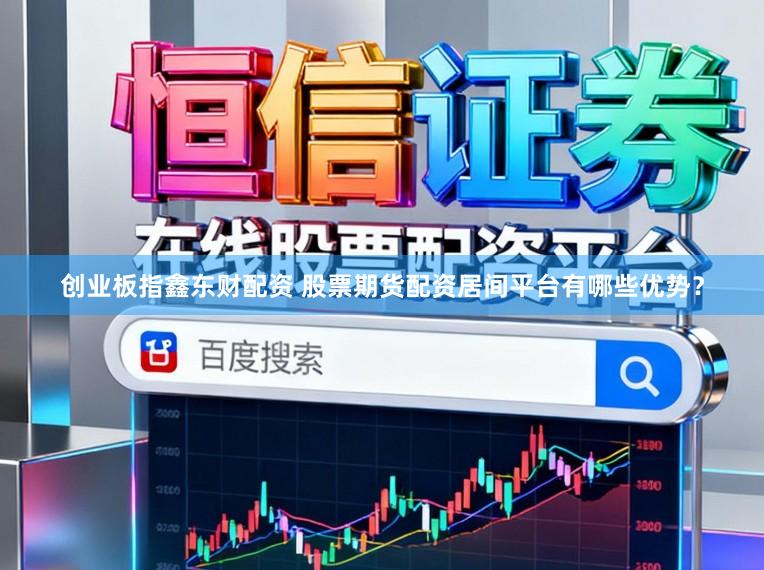 创业板指鑫东财配资 股票期货配资居间平台有哪些优势？