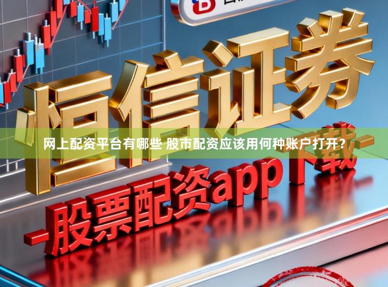 网上配资平台有哪些 股市配资应该用何种账户打开？